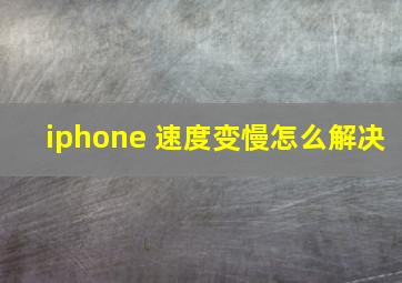 iphone 速度变慢怎么解决